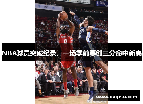 NBA球员突破纪录，一场季前赛创三分命中新高